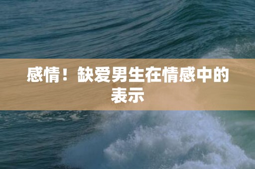 感情！缺爱男生在情感中的表示
