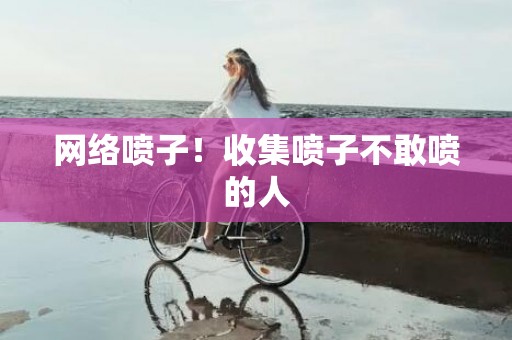 网络喷子！收集喷子不敢喷的人