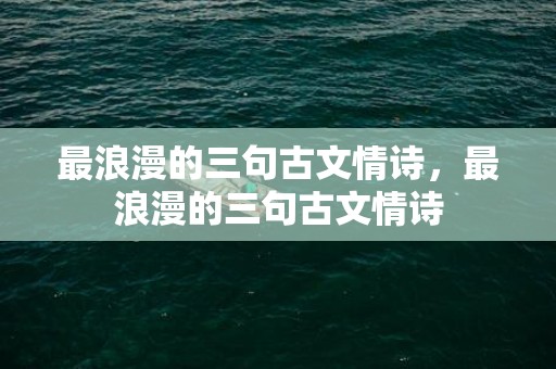最浪漫的三句古文情诗，最浪漫的三句古文情诗