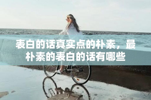 表白的话真实点的朴素，最朴素的表白的话有哪些