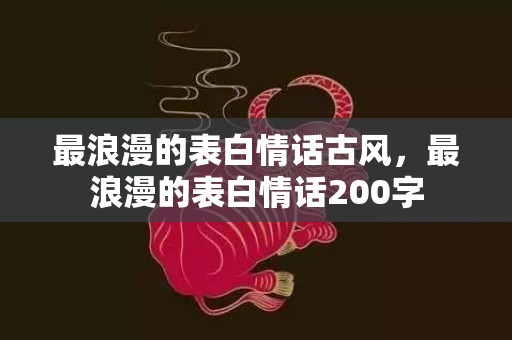 最浪漫的表白情话古风，最浪漫的表白情话200字