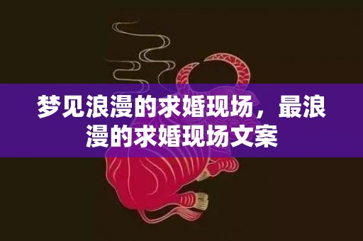 梦见浪漫的求婚现场，最浪漫的求婚现场文案