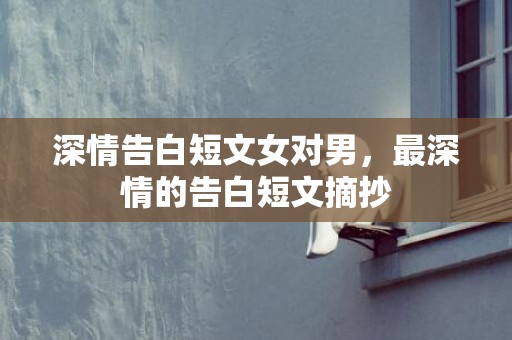 深情告白短文女对男，最深情的告白短文摘抄