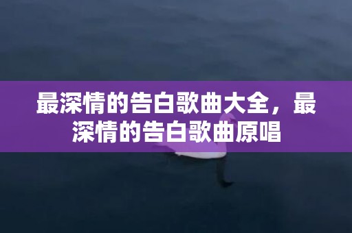 最深情的告白歌曲大全，最深情的告白歌曲原唱