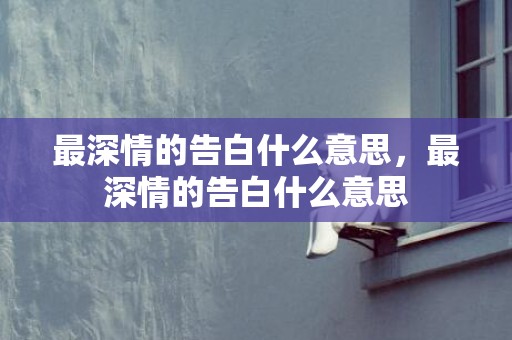 最深情的告白什么意思，最深情的告白什么意思