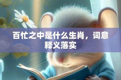 百忙之中是什么生肖，词意释义落实
