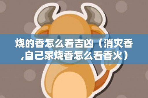 烧的香怎么看吉凶（消灾香,自己家烧香怎么看香火）