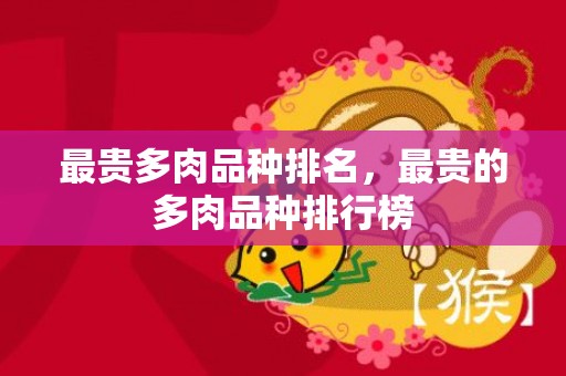 最贵多肉品种排名，最贵的多肉品种排行榜