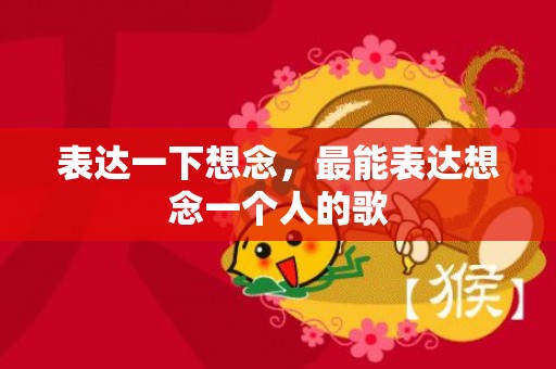 表达一下想念，最能表达想念一个人的歌