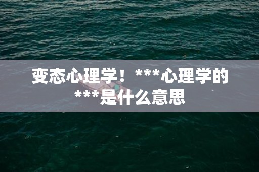 变态心理学！***心理学的***是什么意思
