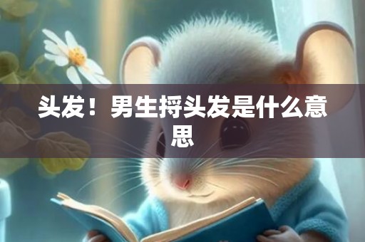 头发！男生捋头发是什么意思