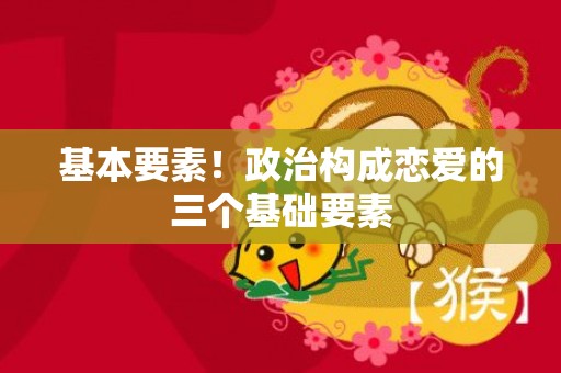 基本要素！政治构成恋爱的三个基础要素