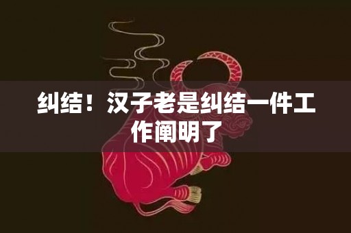 纠结！汉子老是纠结一件工作阐明了