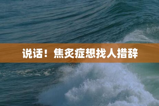 说话！焦炙症想找人措辞