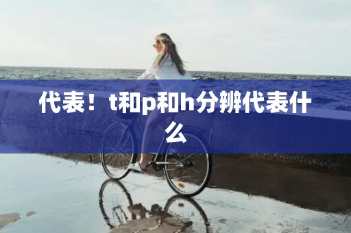 代表！t和p和h分辨代表什么