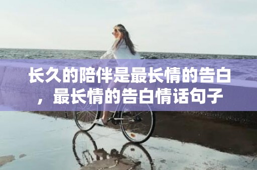 长久的陪伴是最长情的告白，最长情的告白情话句子