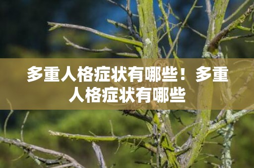 多重人格症状有哪些！多重人格症状有哪些