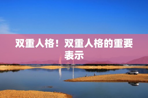 双重人格！双重人格的重要表示