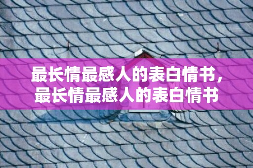 最长情最感人的表白情书，最长情最感人的表白情书