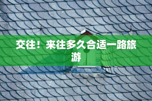 交往！来往多久合适一路旅游