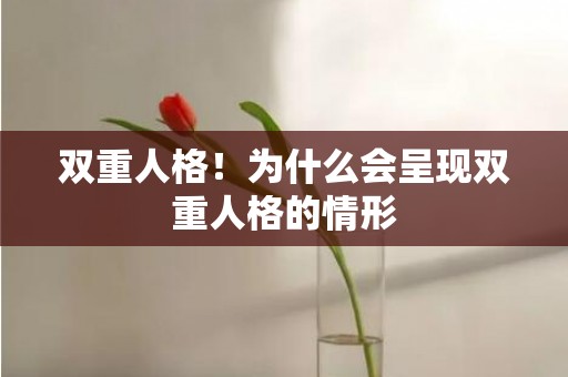 双重人格！为什么会呈现双重人格的情形