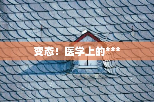 变态！医学上的***
