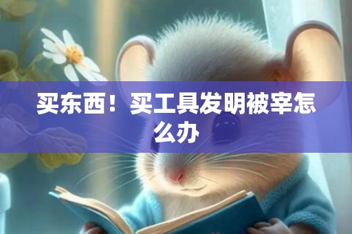 买东西！买工具发明被宰怎么办