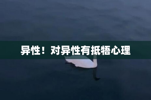 异性！对异性有抵牾心理