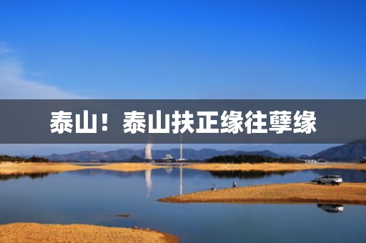 泰山！泰山扶正缘往孽缘
