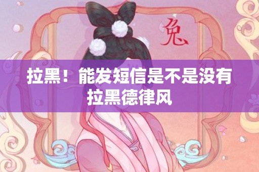 拉黑！能发短信是不是没有拉黑德律风