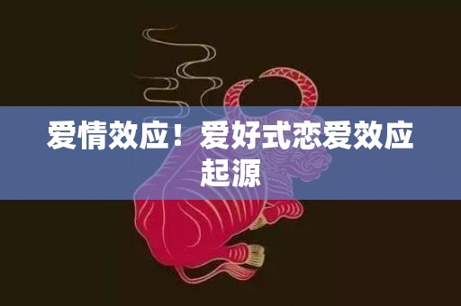 爱情效应！爱好式恋爱效应起源