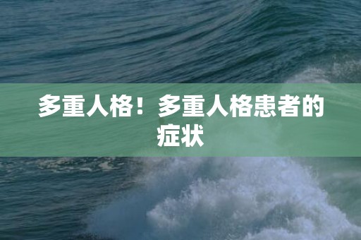 多重人格！多重人格患者的症状