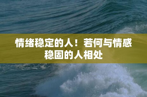 情绪稳定的人！若何与情感稳固的人相处