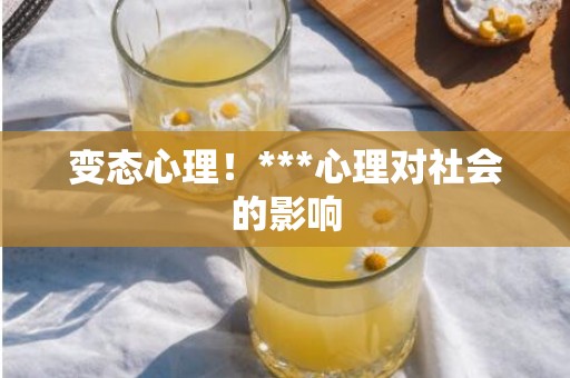 变态心理！***心理对社会的影响