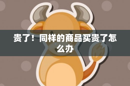 贵了！同样的商品买贵了怎么办