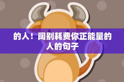 的人！阔别耗费你正能量的人的句子