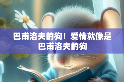 巴甫洛夫的狗！爱情就像是巴甫洛夫的狗