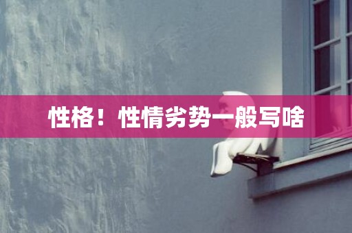 性格！性情劣势一般写啥