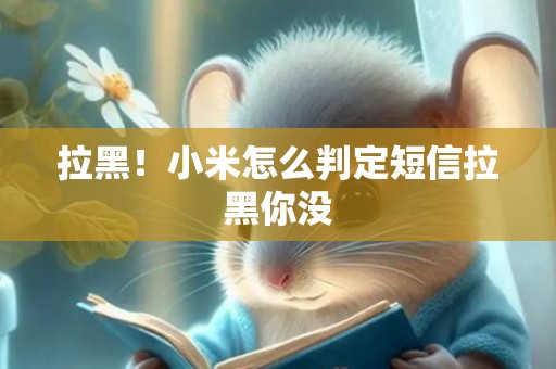 拉黑！小米怎么判定短信拉黑你没