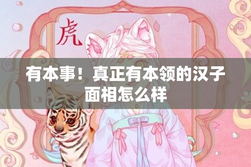 有本事！真正有本领的汉子面相怎么样