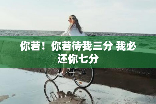 你若！你若待我三分 我必还你七分