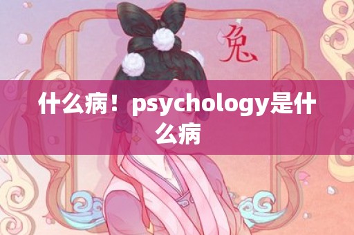 什么病！psychology是什么病