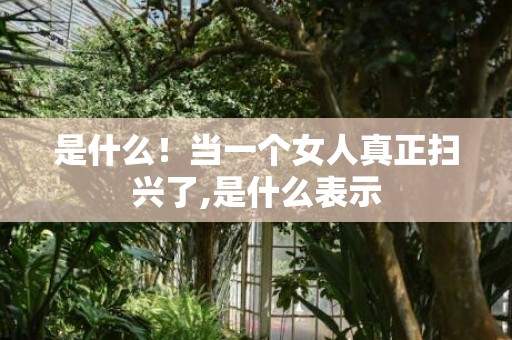 是什么！当一个女人真正扫兴了,是什么表示