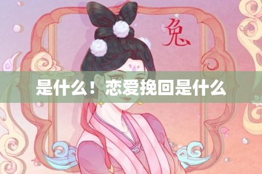 是什么！恋爱挽回是什么
