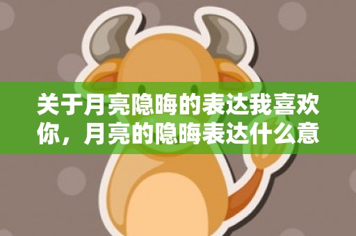 关于月亮隐晦的表达我喜欢你，月亮的隐晦表达什么意思