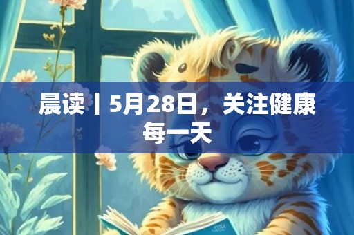 晨读丨5月28日，关注健康每一天