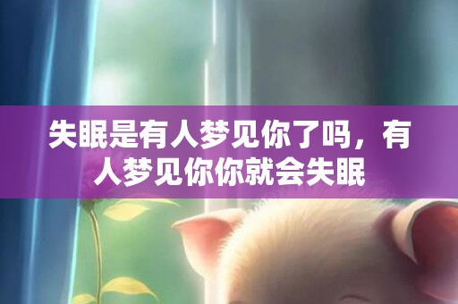 失眠是有人梦见你了吗，有人梦见你你就会失眠