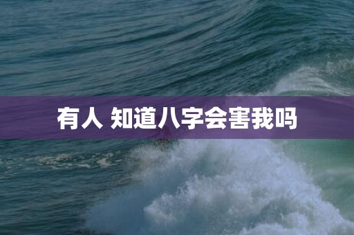 有人 知道八字会害我吗