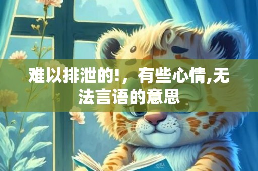 难以排泄的!，有些心情,无法言语的意思
