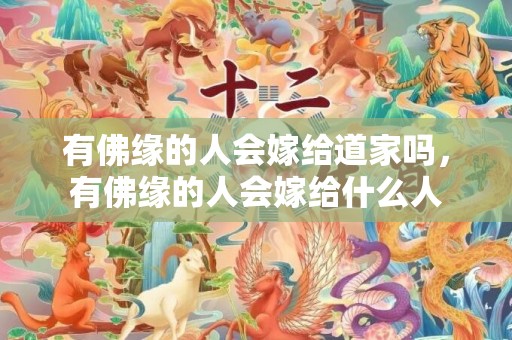 有佛缘的人会嫁给道家吗，有佛缘的人会嫁给什么人